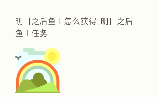 明日之后魚王怎么獲得_明日之后魚王任務