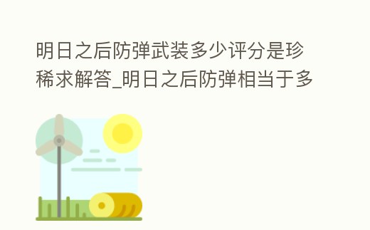 明日之后防彈武裝多少評(píng)分是珍稀求解答_明日之后防彈相當(dāng)于多少護(hù)甲