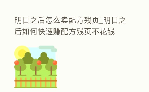 明日之后怎么賣配方殘頁_明日之后如何快速賺配方殘頁不花錢
