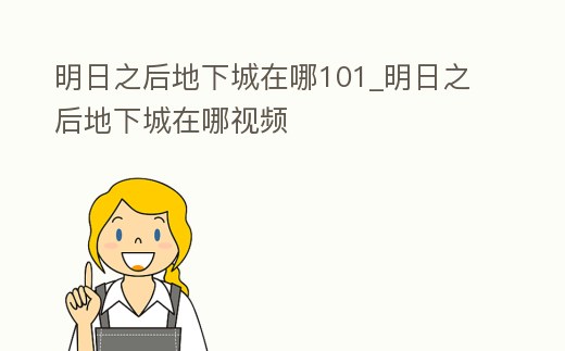 明日之后地下城在哪101_明日之后地下城在哪視頻