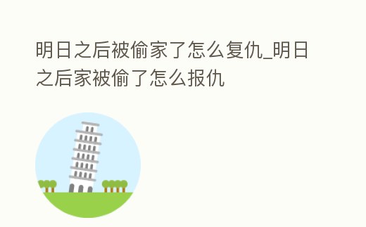 明日之后被偷家了怎么復仇_明日之后家被偷了怎么報仇