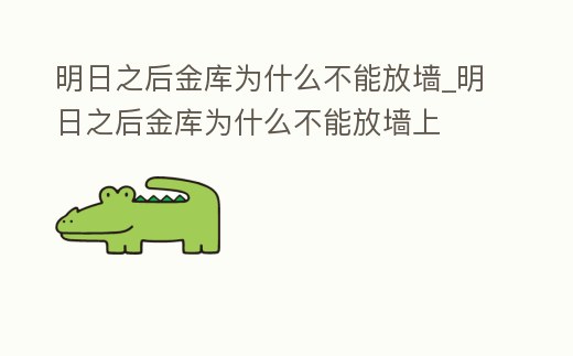 明日之后金庫為什么不能放墻_明日之后金庫為什么不能放墻上