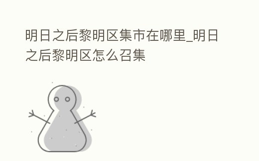 明日之后黎明區集市在哪里_明日之后黎明區怎么召集