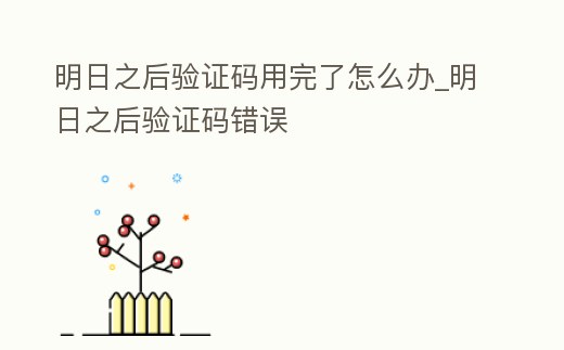 明日之后驗證碼用完了怎么辦_明日之后驗證碼錯誤