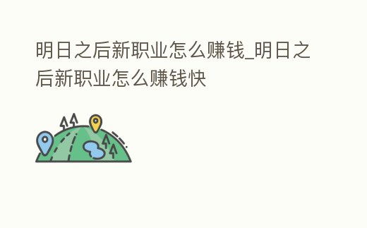 明日之后新職業怎么賺錢_明日之后新職業怎么賺錢快