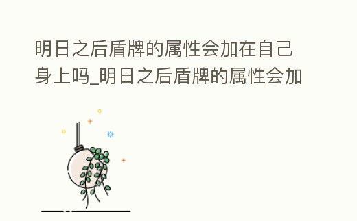 明日之后盾牌的屬性會加在自己身上嗎_明日之后盾牌的屬性會加在自己身上嗎怎么獲得
