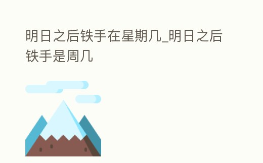 明日之后鐵手在星期幾_明日之后鐵手是周幾