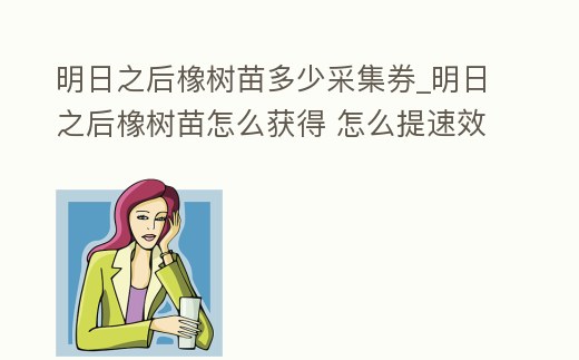 明日之后橡樹苗多少采集券_明日之后橡樹苗怎么獲得 怎么提速效率