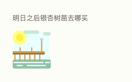 明日之后銀杏樹苗去哪買