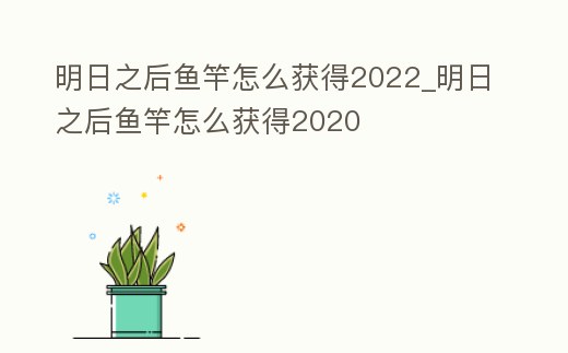 明日之后魚竿怎么獲得2022_明日之后魚竿怎么獲得2020