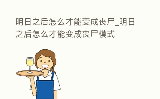 明日之后怎么才能變成喪尸_明日之后怎么才能變成喪尸模式