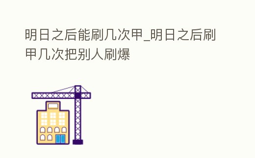 明日之后能刷幾次甲_明日之后刷甲幾次把別人刷爆