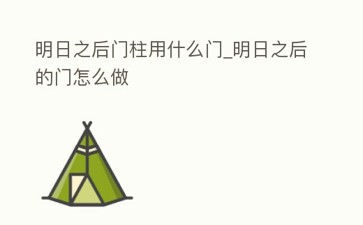 明日之后門柱用什么門_明日之后的門怎么做