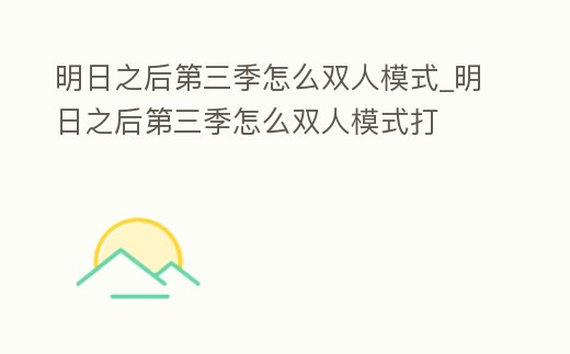 明日之后第三季怎么雙人模式_明日之后第三季怎么雙人模式打