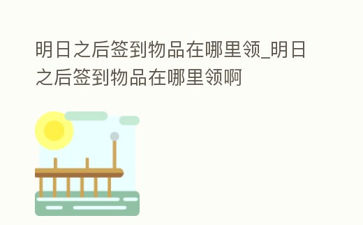 明日之后簽到物品在哪里領(lǐng)_明日之后簽到物品在哪里領(lǐng)啊
