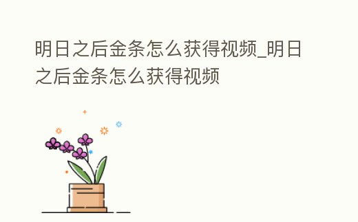 明日之后金條怎么獲得視頻_明日之后金條怎么獲得視頻