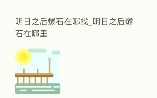 明日之后燧石在哪找_明日之后燧石在哪里
