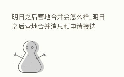 明日之后營地合并會怎么樣_明日之后營地合并消息和申請接納