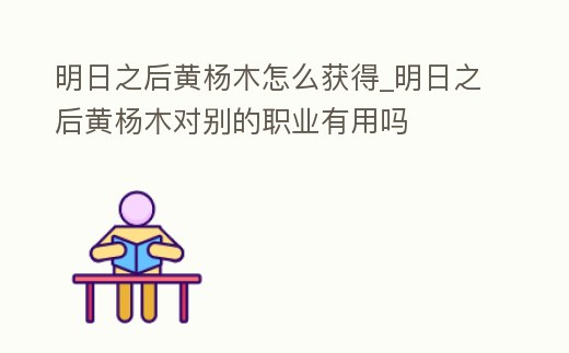 明日之后黃楊木怎么獲得_明日之后黃楊木對別的職業有用嗎