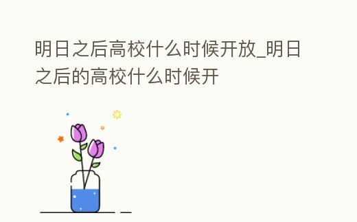 明日之后高校什么時候開放_明日之后的高校什么時候開