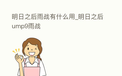 明日之后雨戰有什么用_明日之后ump9雨戰