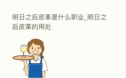 明日之后皮革是什么職業(yè)_明日之后皮革的用處