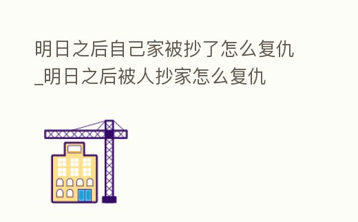 明日之后自己家被抄了怎么復仇_明日之后被人抄家怎么復仇