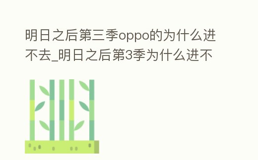 明日之后第三季oppo的為什么進不去_明日之后第3季為什么進不去