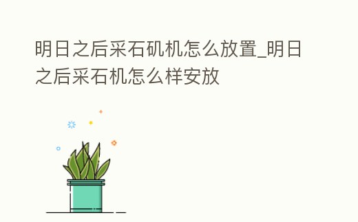 明日之后采石磯機怎么放置_明日之后采石機怎么樣安放