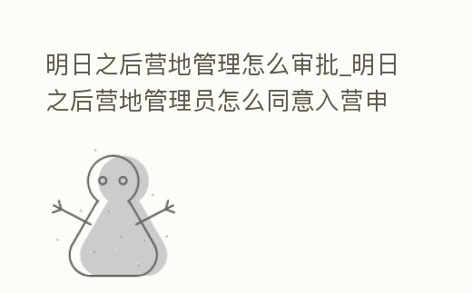 明日之后營地管理怎么審批_明日之后營地管理員怎么同意入營申請