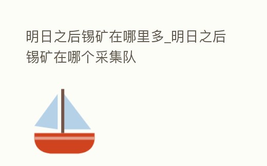 明日之后錫礦在哪里多_明日之后錫礦在哪個(gè)采集隊(duì)