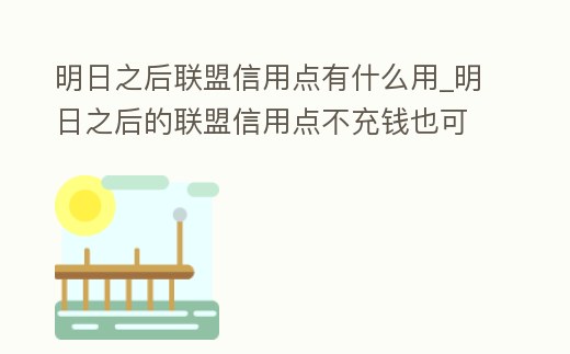 明日之后聯盟信用點有什么用_明日之后的聯盟信用點不充錢也可以獲得嗎