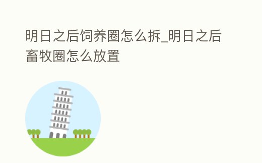 明日之后飼養圈怎么拆_明日之后畜牧圈怎么放置