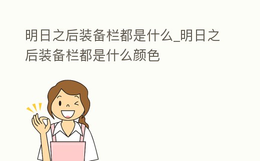 明日之后裝備欄都是什么_明日之后裝備欄都是什么顏色