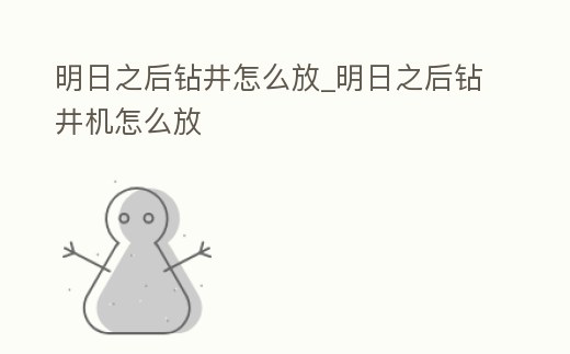 明日之后鉆井怎么放_明日之后鉆井機怎么放