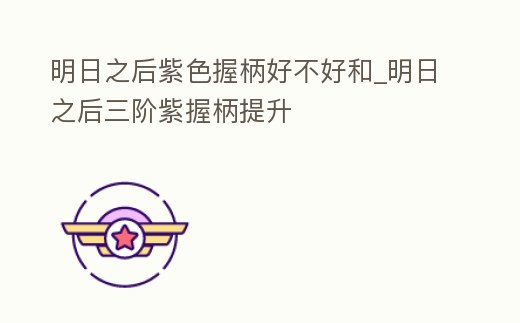 明日之后紫色握柄好不好和_明日之后三階紫握柄提升