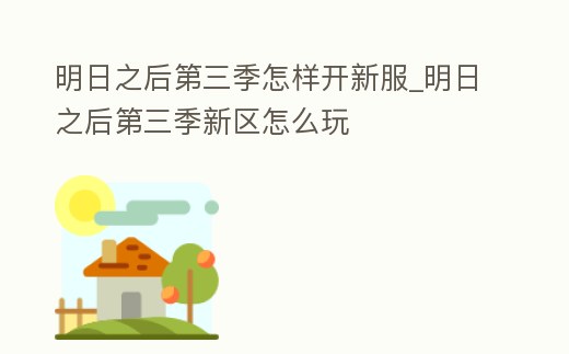 明日之后第三季怎樣開新服_明日之后第三季新區(qū)怎么玩