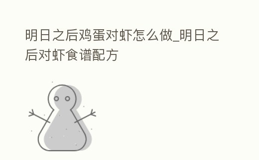 明日之后雞蛋對蝦怎么做_明日之后對蝦食譜配方