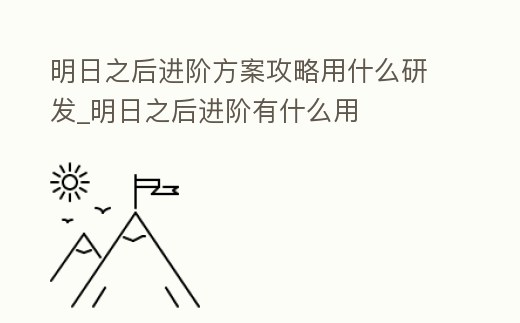 明日之后進階方案攻略用什么研發(fā)_明日之后進階有什么用