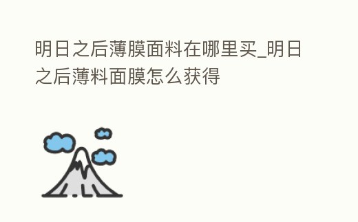 明日之后薄膜面料在哪里買_明日之后薄料面膜怎么獲得