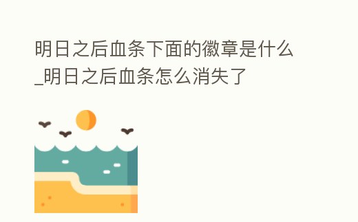 明日之后血條下面的徽章是什么_明日之后血條怎么消失了