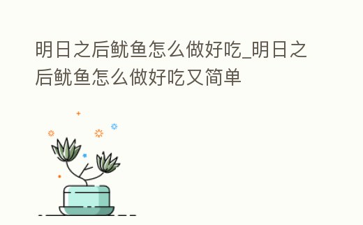 明日之后魷魚怎么做好吃_明日之后魷魚怎么做好吃又簡單