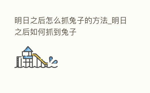 明日之后怎么抓兔子的方法_明日之后如何抓到兔子