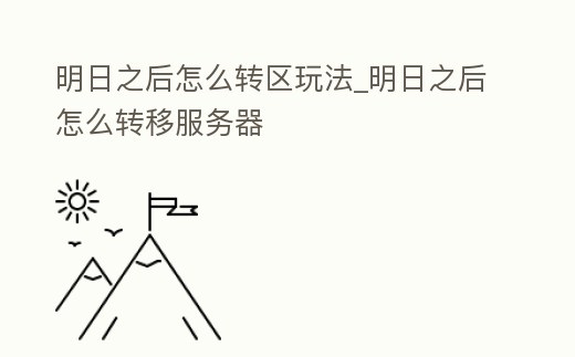 明日之后怎么轉區玩法_明日之后怎么轉移服務器