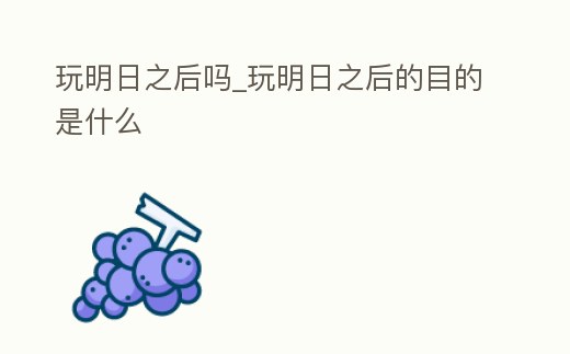 玩明日之后嗎_玩明日之后的目的是什么