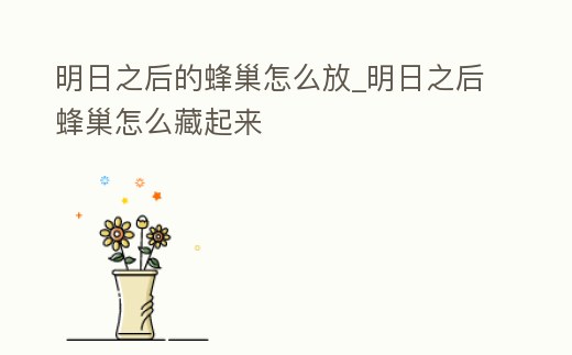 明日之后的蜂巢怎么放_(tái)明日之后蜂巢怎么藏起來