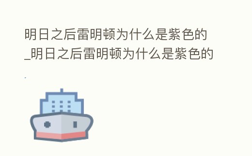 明日之后雷明頓為什么是紫色的_明日之后雷明頓為什么是紫色的呢