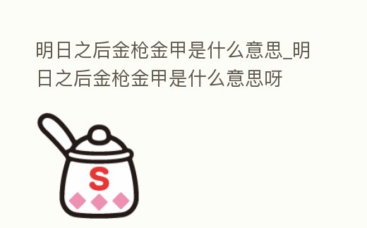 明日之后金槍金甲是什么意思_明日之后金槍金甲是什么意思呀