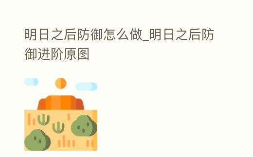 明日之后防御怎么做_明日之后防御進階原圖