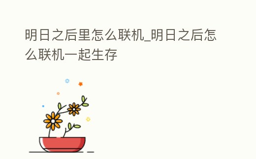 明日之后里怎么聯機_明日之后怎么聯機一起生存